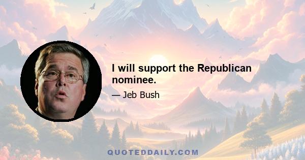 I will support the Republican nominee.