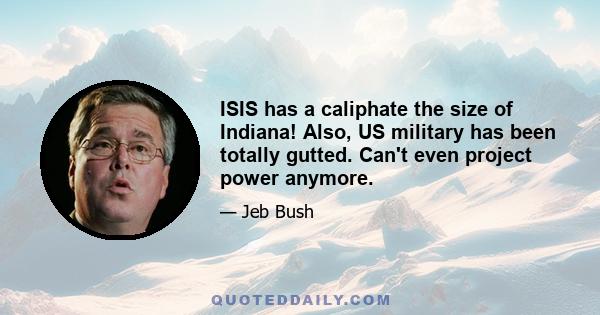 ISIS has a caliphate the size of Indiana! Also, US military has been totally gutted. Can't even project power anymore.