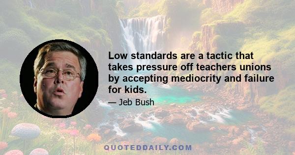 Low standards are a tactic that takes pressure off teachers unions by accepting mediocrity and failure for kids.