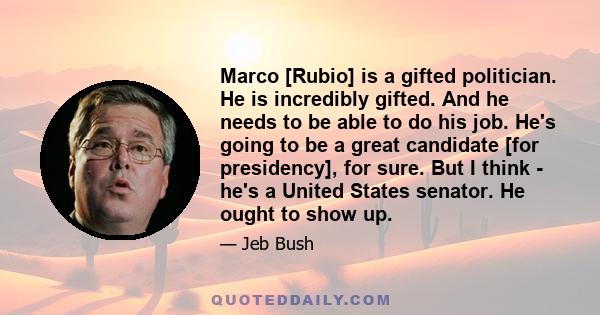 Marco [Rubio] is a gifted politician. He is incredibly gifted. And he needs to be able to do his job. He's going to be a great candidate [for presidency], for sure. But I think - he's a United States senator. He ought