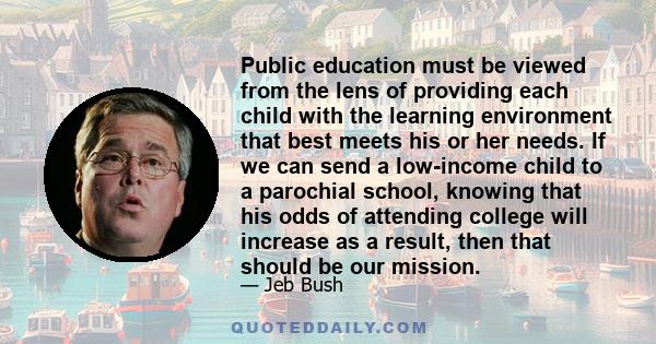 Public education must be viewed from the lens of providing each child with the learning environment that best meets his or her needs. If we can send a low-income child to a parochial school, knowing that his odds of