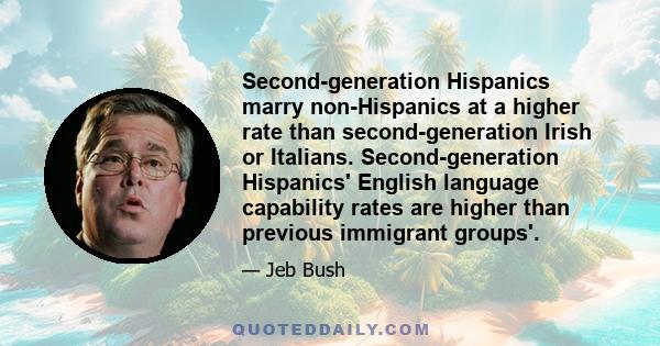 Second-generation Hispanics marry non-Hispanics at a higher rate than second-generation Irish or Italians. Second-generation Hispanics' English language capability rates are higher than previous immigrant groups'.