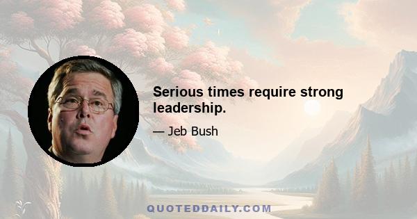 Serious times require strong leadership.