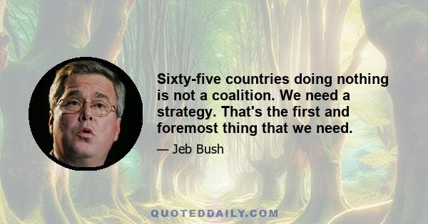 Sixty-five countries doing nothing is not a coalition. We need a strategy. That's the first and foremost thing that we need.