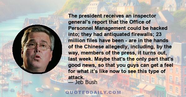 The president receives an inspector general's report that the Office of Personnel Management could be hacked into; they had antiquated firewalls; 23 million files have been - are in the hands of the Chinese allegedly,