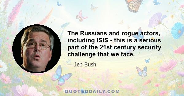 The Russians and rogue actors, including ISIS - this is a serious part of the 21st century security challenge that we face.