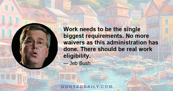 Work needs to be the single biggest requirements. No more waivers as this administration has done. There should be real work eligibility.