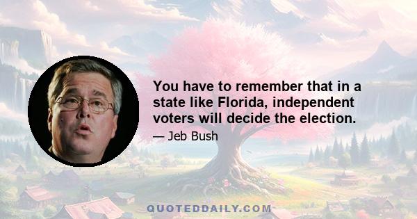 You have to remember that in a state like Florida, independent voters will decide the election.