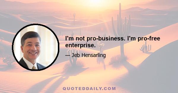 I'm not pro-business. I'm pro-free enterprise.