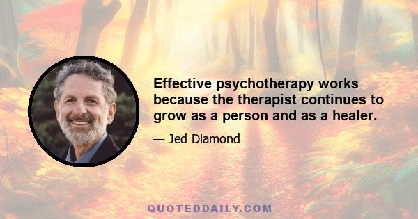 Effective psychotherapy works because the therapist continues to grow as a person and as a healer.