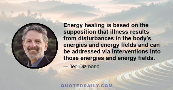 Energy healing is based on the supposition that illness results from disturbances in the body's energies and energy fields and can be addressed via interventions into those energies and energy fields.