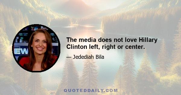 The media does not love Hillary Clinton left, right or center.