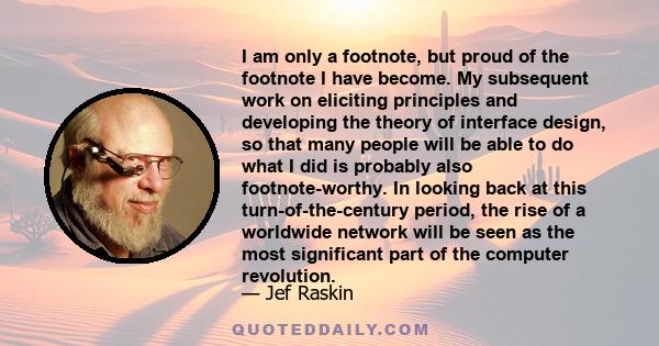 I am only a footnote, but proud of the footnote I have become. My subsequent work on eliciting principles and developing the theory of interface design, so that many people will be able to do what I did is probably also 