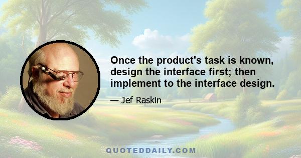 Once the product's task is known, design the interface first; then implement to the interface design.