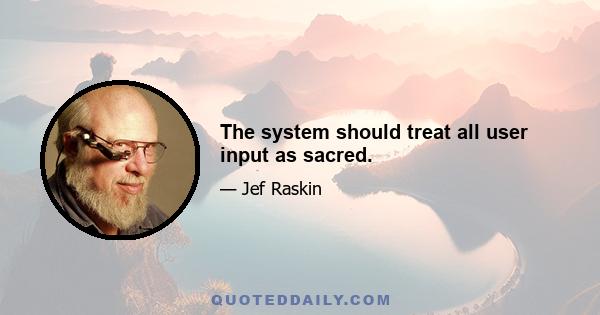 The system should treat all user input as sacred.