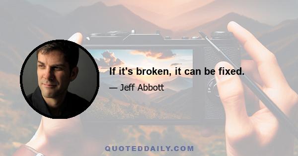 If it's broken, it can be fixed.