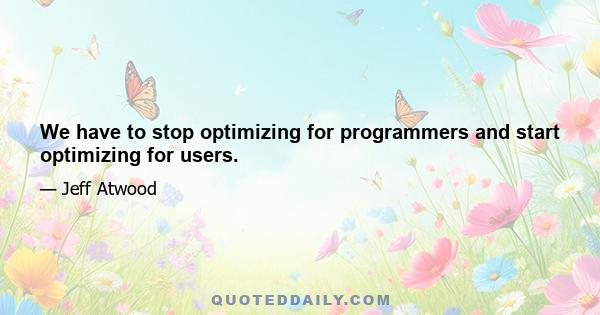 We have to stop optimizing for programmers and start optimizing for users.