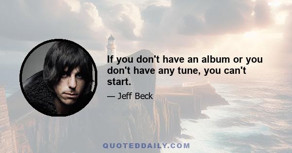 If you don't have an album or you don't have any tune, you can't start.