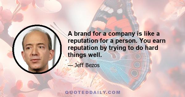 A brand for a company is like a reputation for a person. You earn reputation by trying to do hard things well.