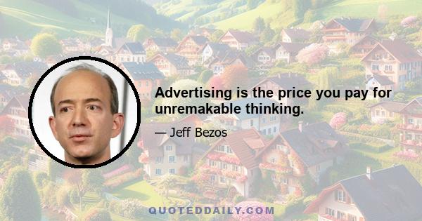 Advertising is the price you pay for unremakable thinking.