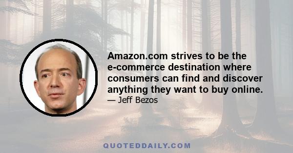 Amazon.com strives to be the e-commerce destination where consumers can find and discover anything they want to buy online.