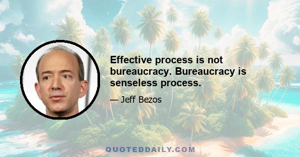 Effective process is not bureaucracy. Bureaucracy is senseless process.