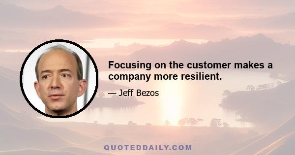 Focusing on the customer makes a company more resilient.