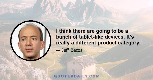 I think there are going to be a bunch of tablet-like devices. It's really a different product category.