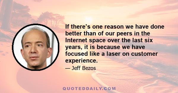 If there’s one reason we have done better than of our peers in the Internet space over the last six years, it is because we have focused like a laser on customer experience.