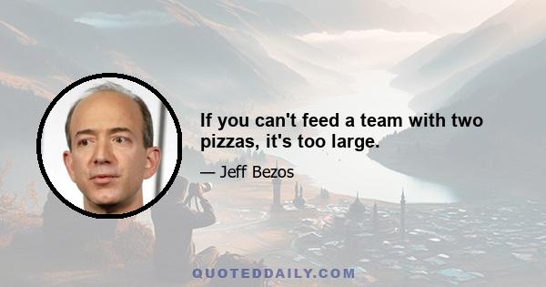 If you can't feed a team with two pizzas, it's too large.