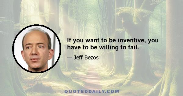 If you want to be inventive, you have to be willing to fail.