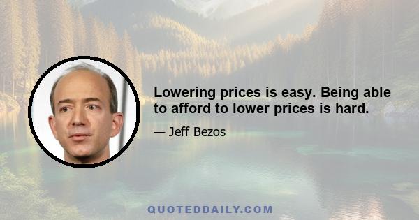 Lowering prices is easy. Being able to afford to lower prices is hard.