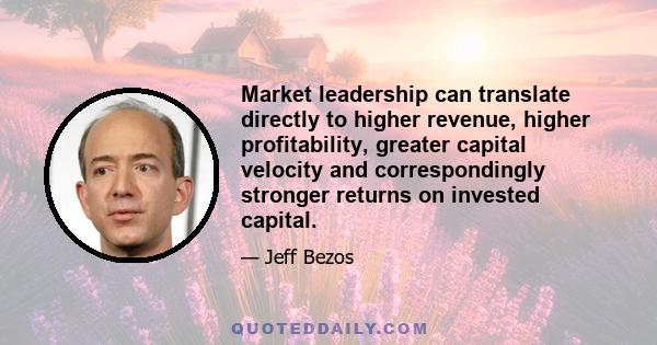 Market leadership can translate directly to higher revenue, higher profitability, greater capital velocity and correspondingly stronger returns on invested capital.