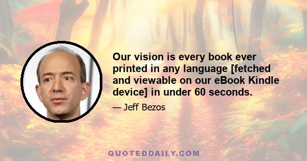 Our vision is every book ever printed in any language [fetched and viewable on our eBook Kindle device] in under 60 seconds.