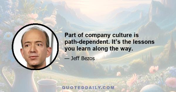 Part of company culture is path-dependent. It’s the lessons you learn along the way.