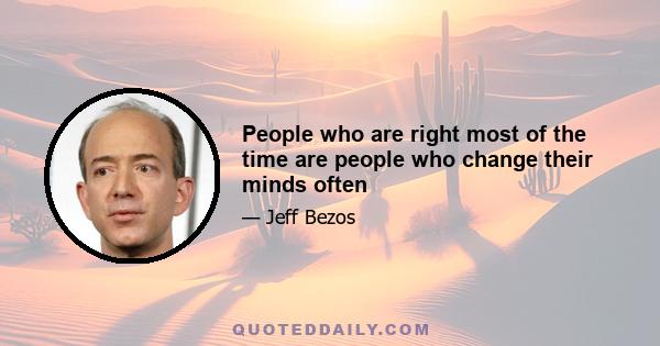 People who are right most of the time are people who change their minds often