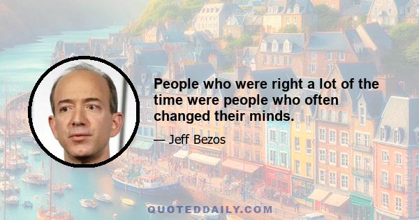 People who were right a lot of the time were people who often changed their minds.