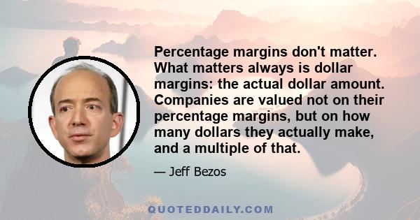 Percentage margins don't matter. What matters always is dollar margins: the actual dollar amount. Companies are valued not on their percentage margins, but on how many dollars they actually make, and a multiple of that.