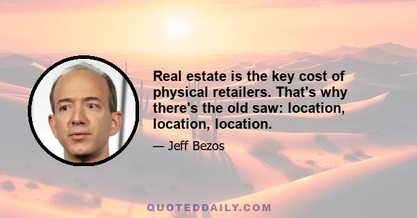 Real estate is the key cost of physical retailers. That's why there's the old saw: location, location, location.