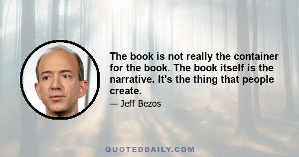 The book is not really the container for the book. The book itself is the narrative. It's the thing that people create.