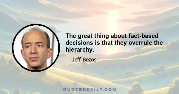 The great thing about fact-based decisions is that they overrule the hierarchy.