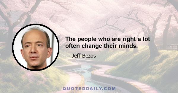 The people who are right a lot often change their minds.