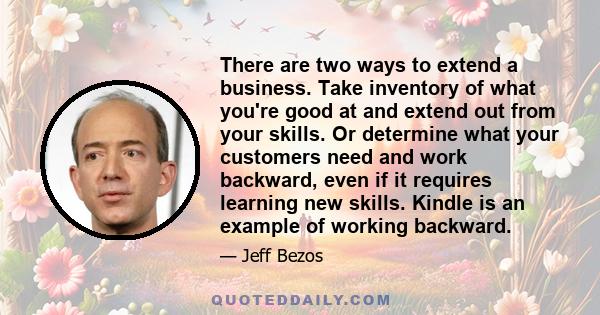 There are two ways to extend a business. Take inventory of what you're good at and extend out from your skills. Or determine what your customers need and work backward, even if it requires learning new skills. Kindle is 