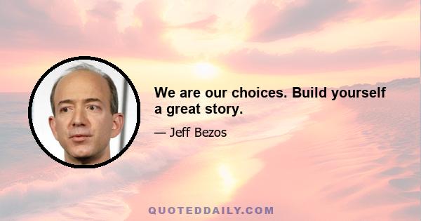 We are our choices. Build yourself a great story.