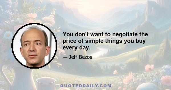 You don't want to negotiate the price of simple things you buy every day.