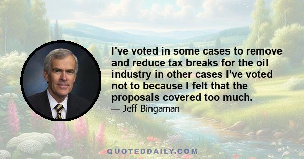 I've voted in some cases to remove and reduce tax breaks for the oil industry in other cases I've voted not to because I felt that the proposals covered too much.