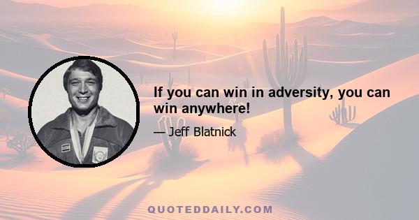 If you can win in adversity, you can win anywhere!