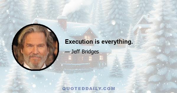 Execution is everything.