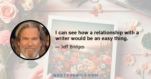 I can see how a relationship with a writer would be an easy thing.