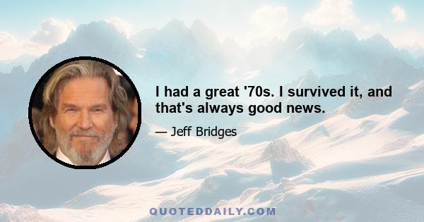 I had a great '70s. I survived it, and that's always good news.